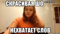Скрасивая шо ****** нехватает слов