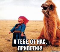  и тебе, от нас, приветик!