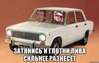  затянись и глотни пива сильнее разнесёт