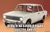  деньги на бухло в ощак быстро кинул