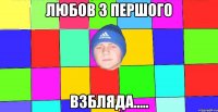 любов з першого взбляда.....