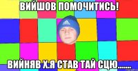 вийшов помочитись! вийняв х.я став тай сцю.......