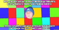 Юра – ти у нас боєць, І в роботі молодець! Люблять всі тебе дівчата, Липнуть всі, немов ти м’ята, Ти в нас гордий, не здаєшся, На любов ти не ведешся! Хай завжди тобі везе, І в житті хай буде все!