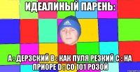 Идеалиный парень: А : Дерзский В : как пуля резкий С : на приоре D : со 101 розой