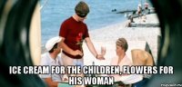  Ice cream for the children, flowers for his woman