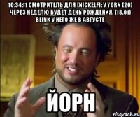 10:34:11 Смотритель для [NickELF]: У YORN [20] через неделю будет День Рождения. (18.01) blink у него же в августе ЙОРН