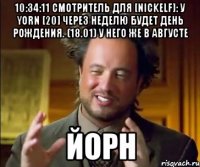 10:34:11 Смотритель для [NickELF]: У YORN [20] через неделю будет День Рождения. (18.01) у него же в августе ЙОРН