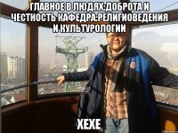 Главное в людях:Доброта и честность Кафедра:Религиоведения и культурологии хехе