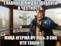 Главное в людях: доброта и честность. Миңа игерма өч яшь. Ә син кто такой?