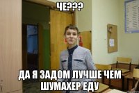 Че??? Да я задом Лучше чем Шумахер еду
