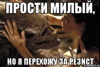 Прости милый, Но я перехожу за резист