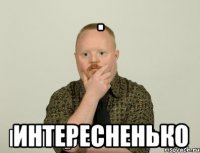 . интересненько