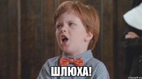  ШЛЮХА!