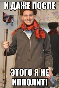 и даже после этого я не ипполит!