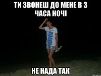 ти звонеш до мене в 3 часа ночі не нада так