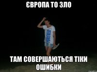 європа то зло там совершаються тіки ошибки