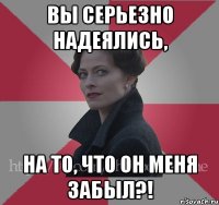 Вы серьезно надеялись, на то, что он меня забыл?!