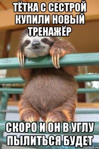 тётка с сестрой купили новый тренажёр скоро и он в углу пылиться будет