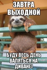 завтра выходной буду весь день валяться на диване)