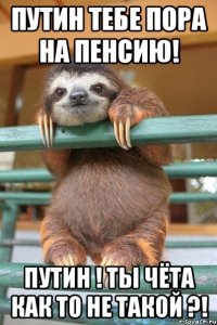 ПУТИН ТЕБЕ ПОРА НА ПЕНСИЮ! ПУТИН ! ТЫ ЧЁТА КАК ТО НЕ ТАКОЙ ?!