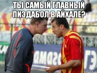 Ты самый главный пиздабол в Айхале? 