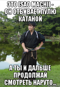 Это Isao Machii - он отбивает пулю катаной А ты и дальше продолжай смотреть Наруто...