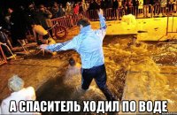  а спаситель ходил по воде