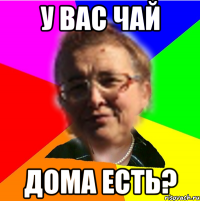 у вас чай дома есть?
