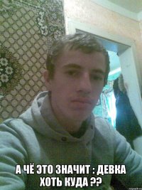  А чё это значит : Девка хоть куда ??