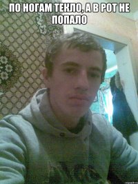 По ногам текло, а в рот не попало 