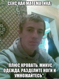СЕКС как математика: "плюс кровать, минус одежда, разделите ноги и умножайтесь".