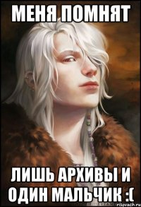 Меня помнят Лишь архивы и один мальчик :(