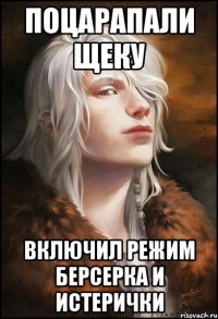 Поцарапали щеку включил режим берсерка и истерички