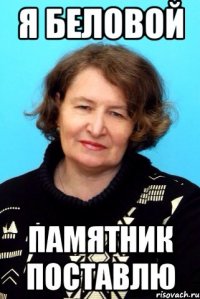 Я Беловой Памятник поставлю