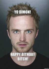 Yo Dimon! Happy Bithday Bitch!