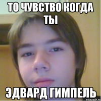 то чувство когда ты эдвард гимпель