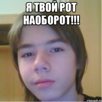 Я твой рот наоборот!!! 