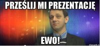 prześlij mi prezentację Ewo!