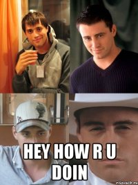 hey how r u doin