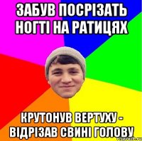 забув посрізать ногті на ратицях крутонув вертуху - відрізав свині голову