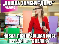 нашла замену "дом2" новая, пожирающая мозг передача - "сделака"