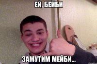 ей, бейби замутим мейби...