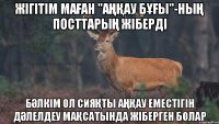 жігітім маған "аңқау бұғы"-ның посттарың жіберді бәлкім ол сияқты аңқау еместігін дәлелдеу мақсатында жіберген болар