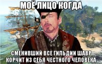 Моё лицо когда Сменивший все гильдии Шавр корчит из себя честного человека