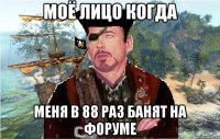 Моё лицо когда Меня в 88 раз банят на форуме