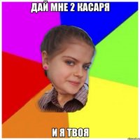 Дай мне 2 касаря И я твоя