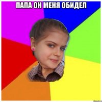 Папа он меня обидел 