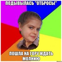 Подывылась "отбросы" Пошла на гору ждать молнию