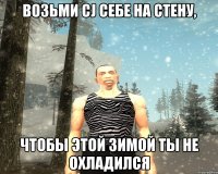 Возьми CJ себе на стену, Чтобы этой зимой ты не охладился