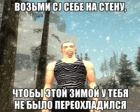 Возьми CJ себе на стену, Чтобы этой зимой у тебя не было переохладился